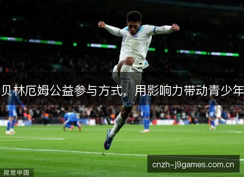 贝林厄姆公益参与方式,用影响力带动青少年 贝林厄姆公益参与方式,用影响力带动青少年